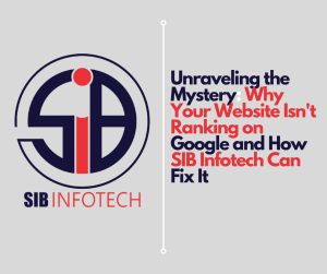 Unraveling the Mystery: Why Your Website Isn't Ranking on Google and How SIB Infotech Can Fix It