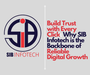 Build Trust with Every Click: Why SIB Infotech is the Backbone of Reliable Digital Growth