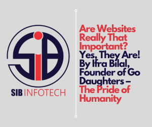 Are Websites Really That Important? Yes, They Are! By Ifra Bilal, Founder of Go Daughters – The Pride of Humanity