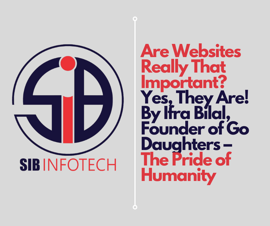 Are Websites Really That Important? Yes, They Are! By Ifra Bilal, Founder of Go Daughters – The Pride of Humanity