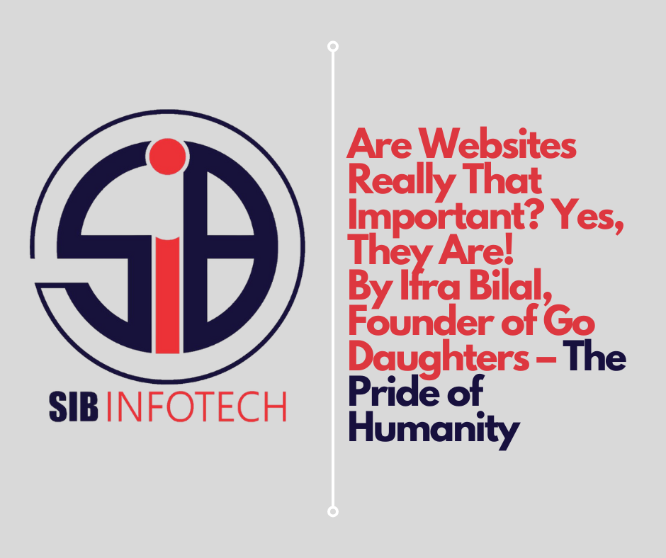 Are Websites Really That Important? Yes, They Are!By Ifra Bilal, Founder of Go Daughters – The Pride of Humanity