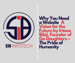 Why You Need a Website: A Vision for the Future by Irtaza Bilal, Founder of Go Daughters – The Pride of Humanity