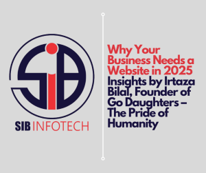 Why Your Business Needs a Website in 2025Insights by Irtaza Bilal, Founder of Go Daughters – The Pride of Humanity